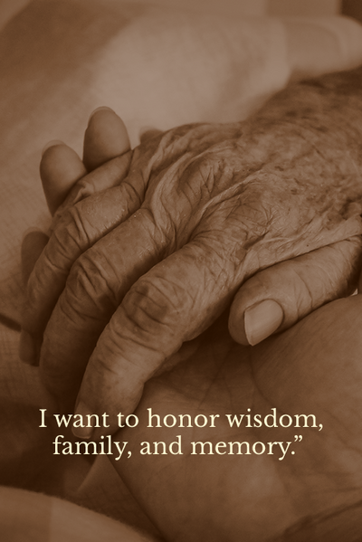 I want to honor wisdom, family, and memory.
